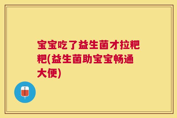 宝宝吃了益生菌才拉粑粑(益生菌助宝宝畅通大便)
