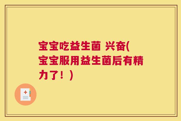 宝宝吃益生菌 兴奋(宝宝服用益生菌后有精力了！)