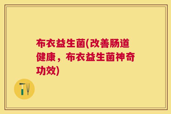 布衣益生菌(改善肠道健康，布衣益生菌神奇功效)