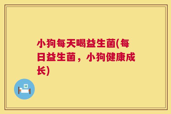 小狗每天喝益生菌(每日益生菌，小狗健康成长)