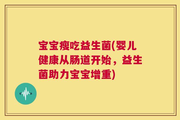 宝宝瘦吃益生菌(婴儿健康从肠道开始，益生菌助力宝宝增重)