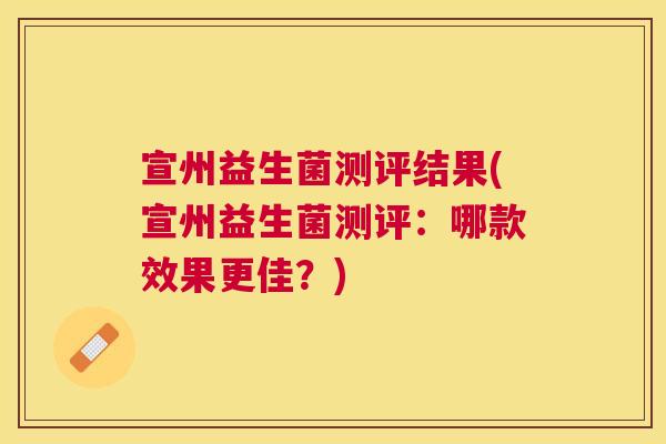 宣州益生菌测评结果(宣州益生菌测评：哪款效果更佳？)