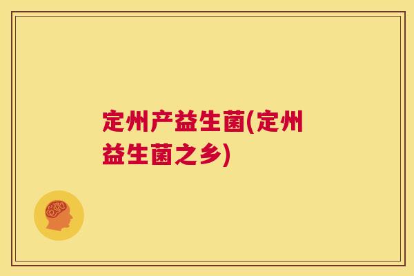 定州产益生菌(定州 益生菌之乡)
