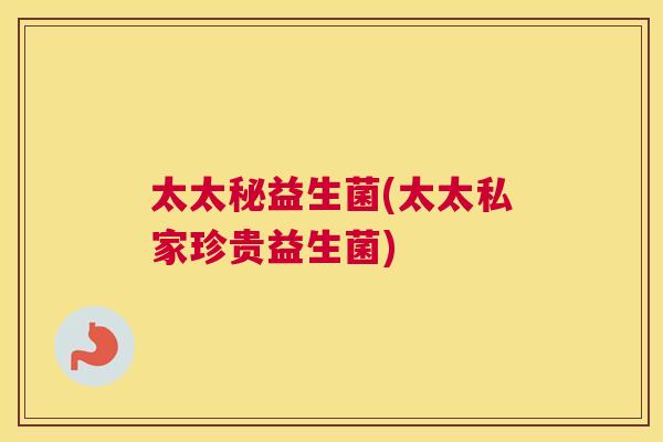 太太秘益生菌(太太私家珍贵益生菌)