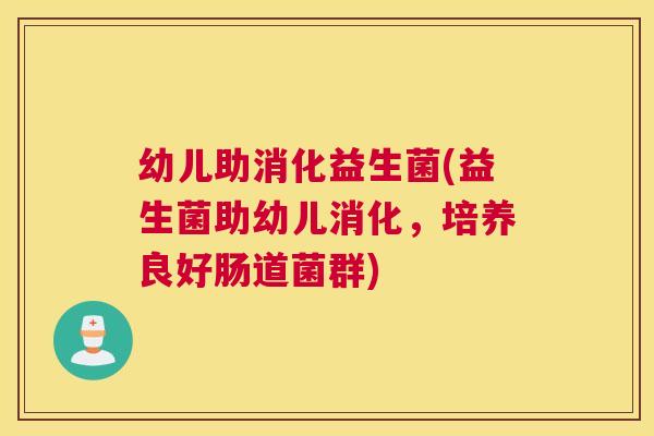 幼儿助消化益生菌(益生菌助幼儿消化，培养良好肠道菌群)