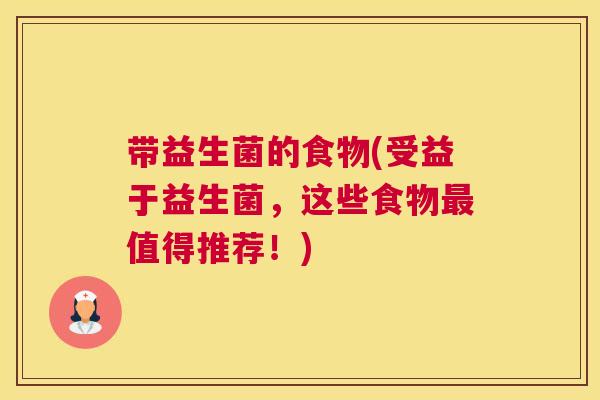 带益生菌的食物(受益于益生菌，这些食物最值得推荐！)