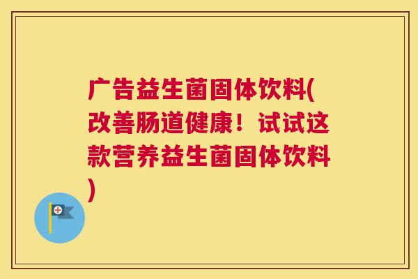 广告益生菌固体饮料(改善肠道健康！试试这款营养益生菌固体饮料)