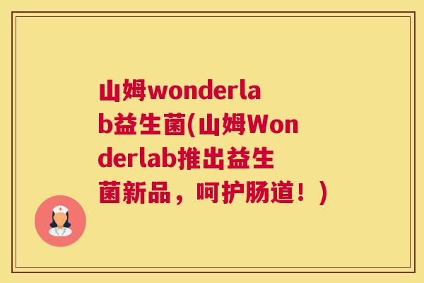 山姆wonderlab益生菌(山姆Wonderlab推出益生菌新品，呵护肠道！)