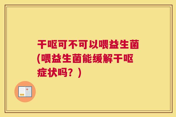 干呕可不可以喂益生菌(喂益生菌能缓解干呕症状吗？)
