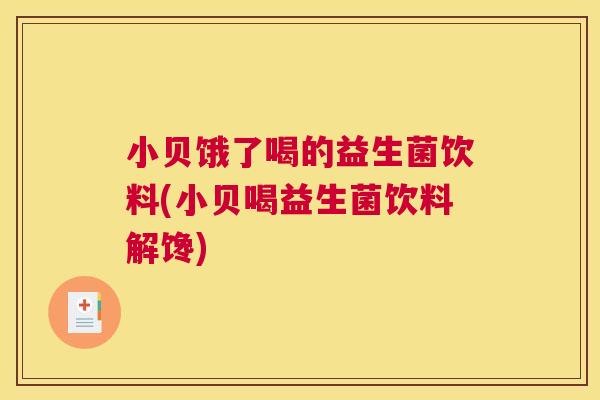 小贝饿了喝的益生菌饮料(小贝喝益生菌饮料解馋)