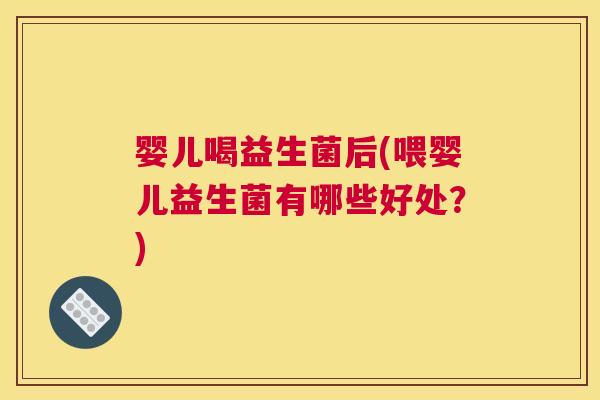 婴儿喝益生菌后(喂婴儿益生菌有哪些好处？)