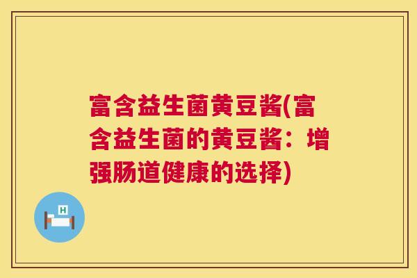 富含益生菌黄豆酱(富含益生菌的黄豆酱：增强肠道健康的选择)