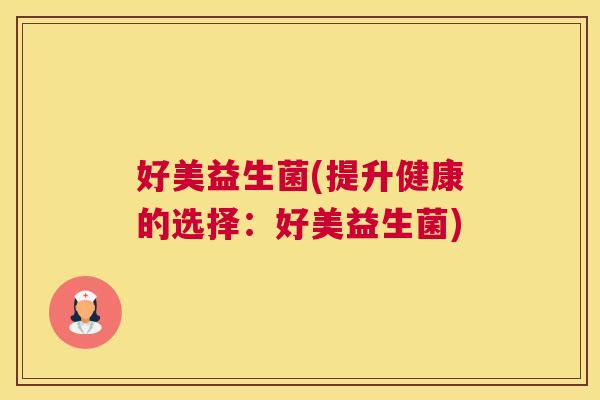 好美益生菌(提升健康的选择：好美益生菌)