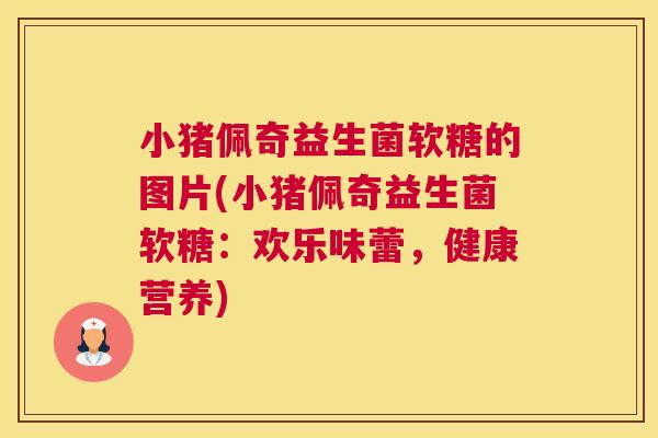 小猪佩奇益生菌软糖的图片(小猪佩奇益生菌软糖：欢乐味蕾，健康营养)