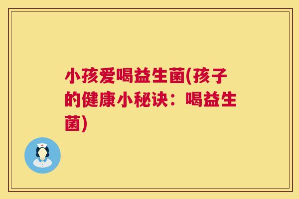 小孩爱喝益生菌(孩子的健康小秘诀：喝益生菌)