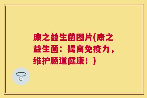 康之益生菌图片(康之益生菌：提高免疫力，维护肠道健康！)