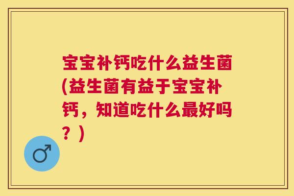 宝宝补钙吃什么益生菌(益生菌有益于宝宝补钙，知道吃什么最好吗？)