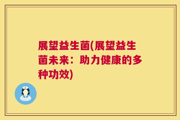 展望益生菌(展望益生菌未来：助力健康的多种功效)