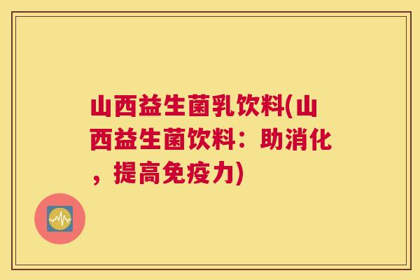 山西益生菌乳饮料(山西益生菌饮料：助消化，提高免疫力)