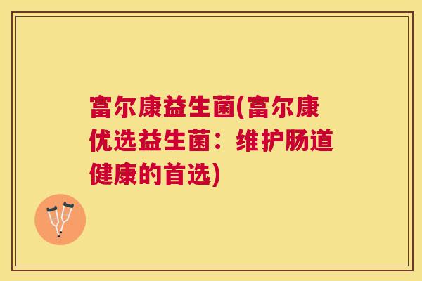 富尔康益生菌(富尔康优选益生菌：维护肠道健康的首选)