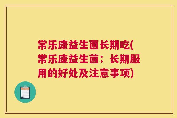 常乐康益生菌长期吃(常乐康益生菌：长期服用的好处及注意事项)