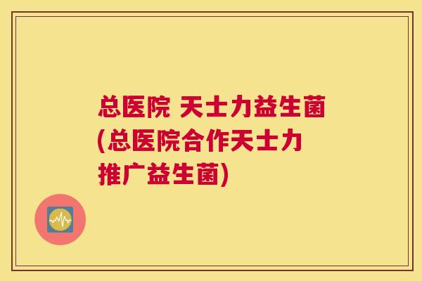 总医院 天士力益生菌(总医院合作天士力 推广益生菌)