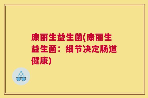 康丽生益生菌(康丽生益生菌：细节决定肠道健康)