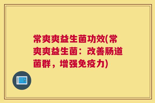 常爽爽益生菌功效(常爽爽益生菌：改善肠道菌群，增强免疫力)
