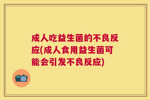 成人吃益生菌的不良反应(成人食用益生菌可能会引发不良反应)