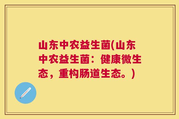 山东中农益生菌(山东中农益生菌：健康微生态，重构肠道生态。)