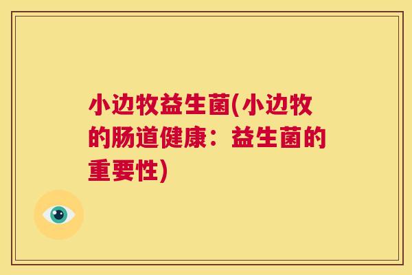 小边牧益生菌(小边牧的肠道健康：益生菌的重要性)