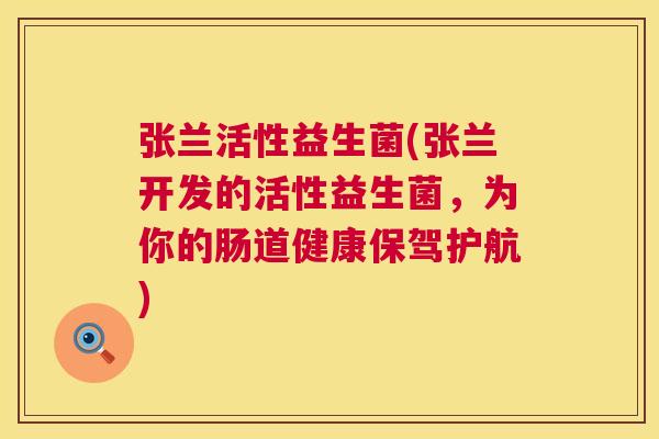 张兰活性益生菌(张兰开发的活性益生菌，为你的肠道健康保驾护航)