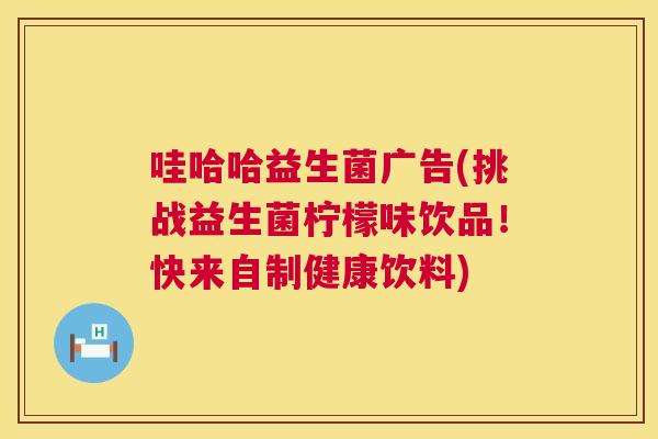 哇哈哈益生菌广告(挑战益生菌柠檬味饮品！快来自制健康饮料)
