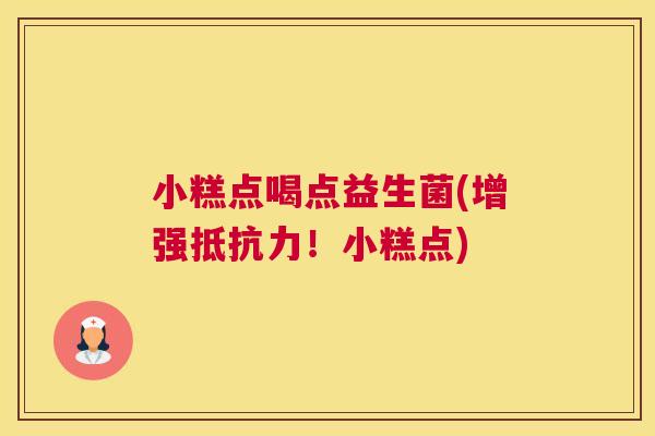 小糕点喝点益生菌(增强抵抗力！小糕点)