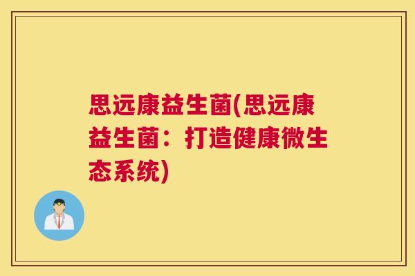 思远康益生菌(思远康益生菌：打造健康微生态系统)