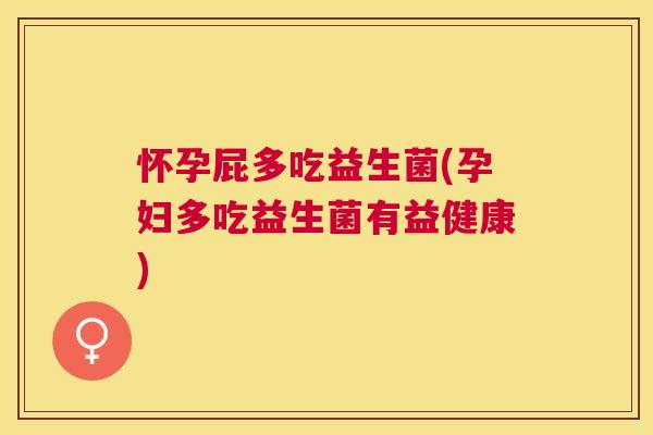 怀孕屁多吃益生菌(孕妇多吃益生菌有益健康)