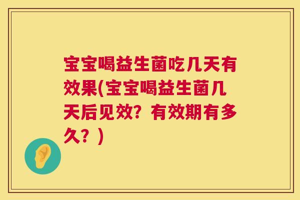 宝宝喝益生菌吃几天有效果(宝宝喝益生菌几天后见效？有效期有多久？)