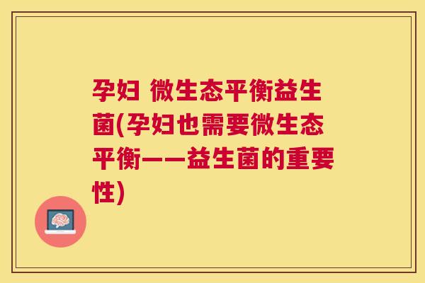 孕妇 微生态平衡益生菌(孕妇也需要微生态平衡——益生菌的重要性)