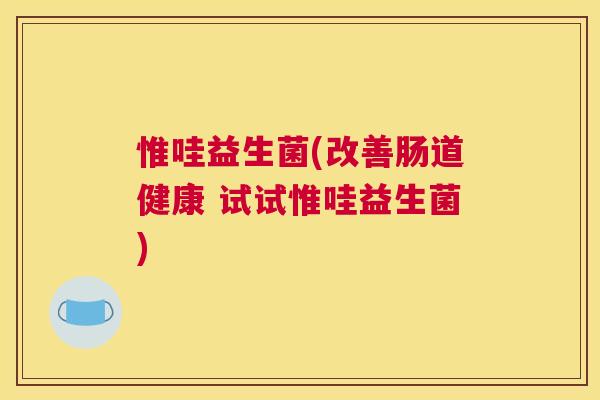 惟哇益生菌(改善肠道健康 试试惟哇益生菌)