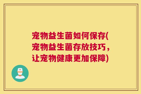 宠物益生菌如何保存(宠物益生菌存放技巧，让宠物健康更加保障)