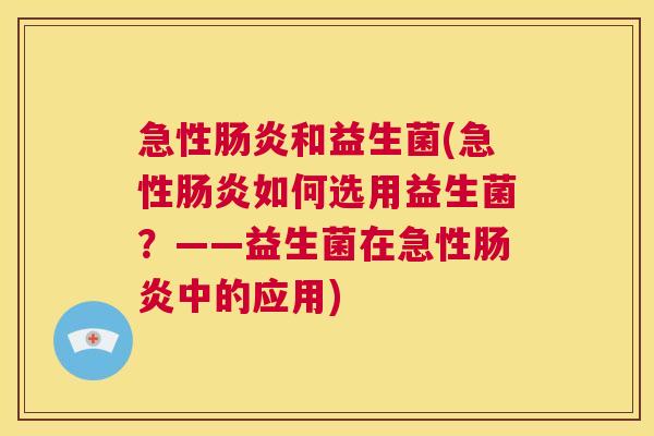 急性肠炎和益生菌(急性肠炎如何选用益生菌？——益生菌在急性肠炎中的应用)
