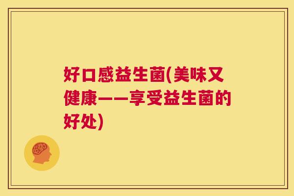 好口感益生菌(美味又健康——享受益生菌的好处)