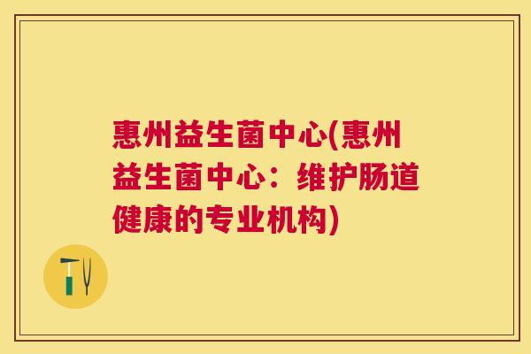 惠州益生菌中心(惠州益生菌中心：维护肠道健康的专业机构)