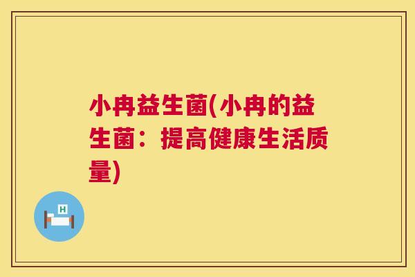 小冉益生菌(小冉的益生菌：提高健康生活质量)