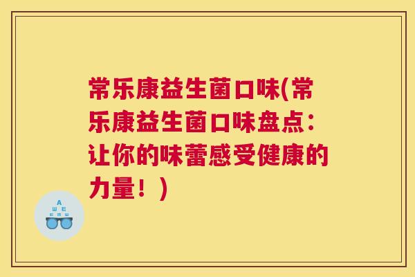 常乐康益生菌口味(常乐康益生菌口味盘点：让你的味蕾感受健康的力量！)