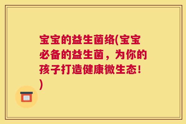 宝宝的益生菌络(宝宝必备的益生菌，为你的孩子打造健康微生态！)