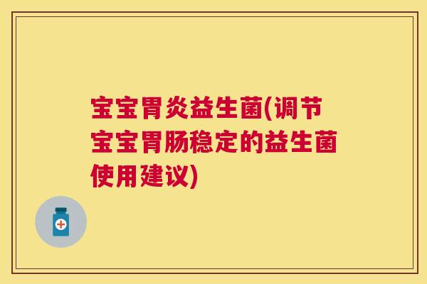 宝宝胃炎益生菌(调节宝宝胃肠稳定的益生菌使用建议)