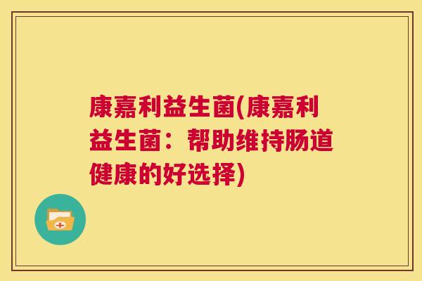 康嘉利益生菌(康嘉利益生菌：帮助维持肠道健康的好选择)