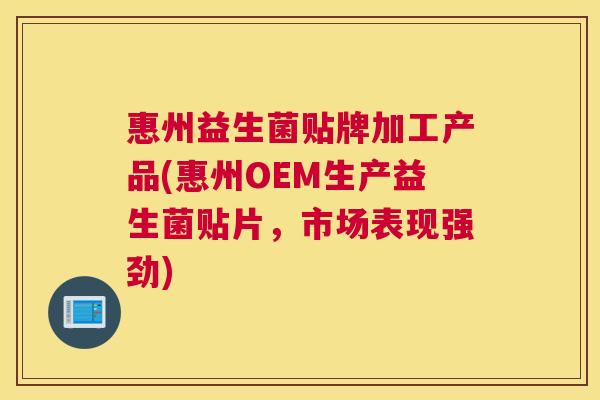 惠州益生菌贴牌加工产品(惠州OEM生产益生菌贴片，市场表现强劲)