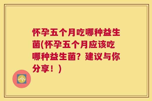 怀孕五个月吃哪种益生菌(怀孕五个月应该吃哪种益生菌？建议与你分享！)